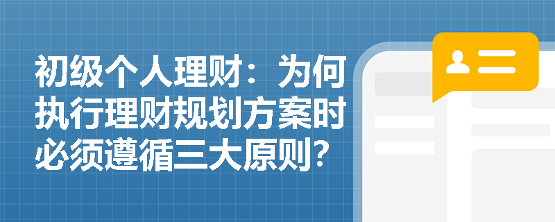 初级个人理财：为何执行理财规划方案时必须遵循三大原则？