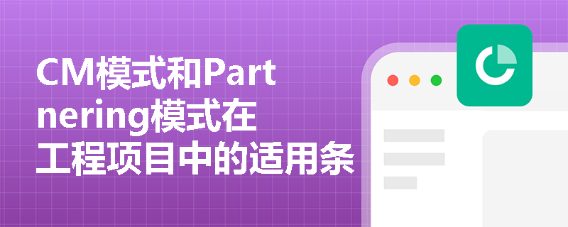 CM模式和Partnering模式在工程项目中的适用条件有哪些？