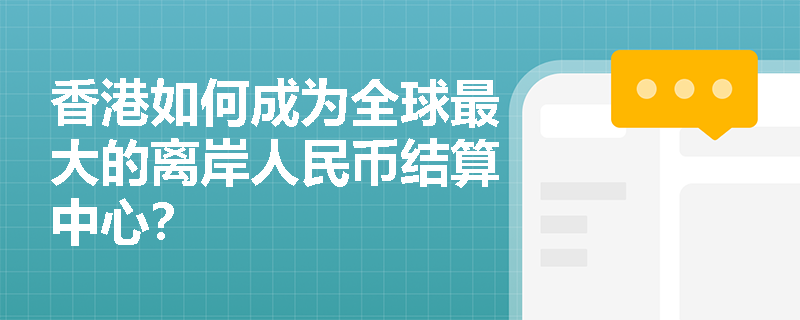 香港如何成为全球最大的离岸人民币结算中心？