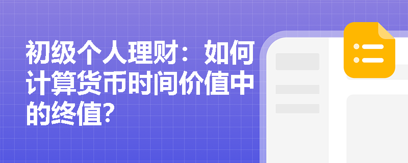 初级个人理财:如何计算货币时间价值中的终值? 初级个人理财:如何计算货币时间价值中的终值?