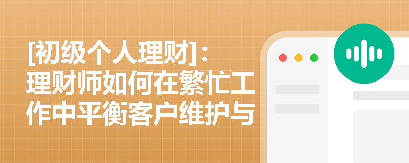 [初级个人理财]：理财师如何在繁忙工作中平衡客户维护与个人学习时间？
