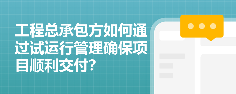 工程总承包方如何通过试运行管理确保项目顺利交付？