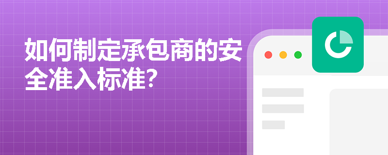 如何制定承包商的安全准入标准？