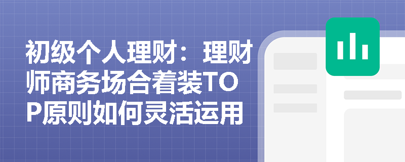 初级个人理财：理财师商务场合着装TOP原则如何灵活运用？