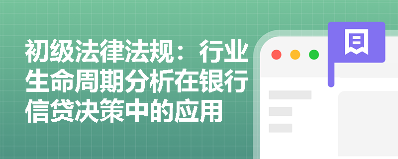 初级法律法规:行业生命周期分析在银行信贷决策中的应用 初级法律法规:行业生命周期分析在银行信贷决策中的应用
