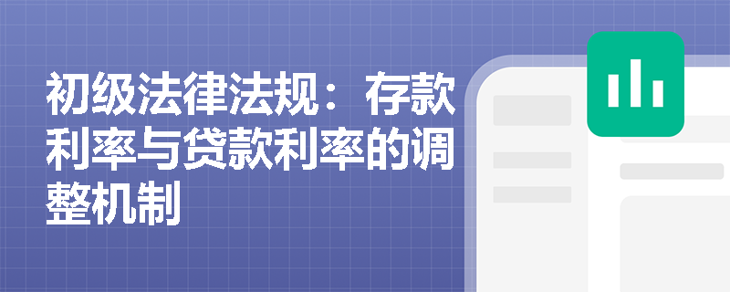 初级法律法规:存款利率与贷款利率的调整机制 初级法律法规:存款利率与贷款利率的调整机制
