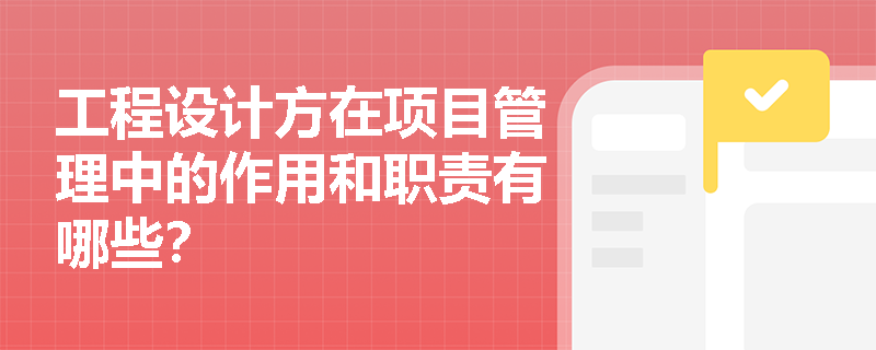 工程设计方在项目管理中的作用和职责有哪些？