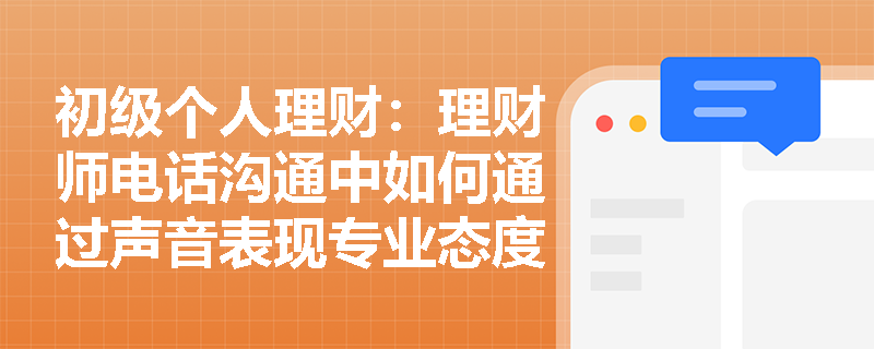初级个人理财：理财师电话沟通中如何通过声音表现专业态度？