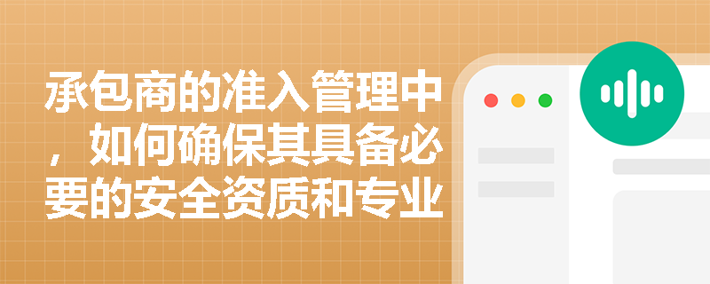 承包商的准入管理中，如何确保其具备必要的安全资质和专业技术能力？