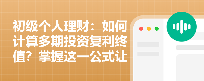 初级个人理财：如何计算多期投资复利终值？掌握这一公式让财富增长看得见