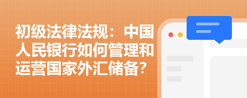 初级法律法规：中国人民银行如何管理和运营国家外汇储备？