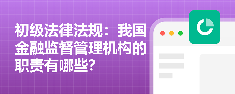 初级法律法规：我国金融监督管理机构的职责有哪些？