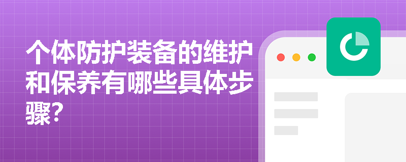 个体防护装备的维护和保养有哪些具体步骤？