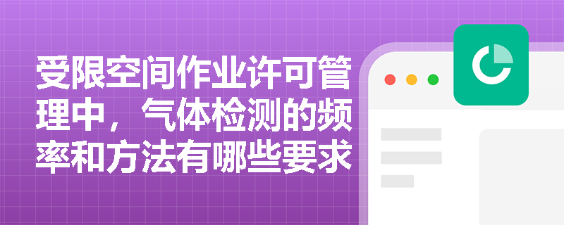 受限空间作业许可管理中，气体检测的频率和方法有哪些要求？
