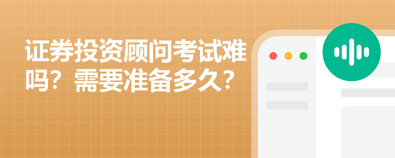 证券投资顾问考试难吗？需要准备多久？
