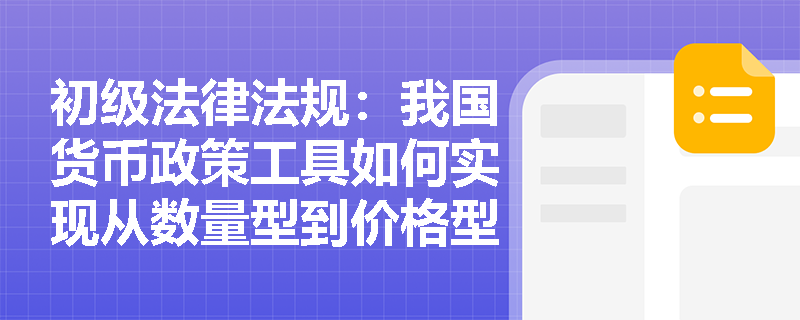 初级法律法规:我国货币政策工具如何实现从数量型到价格型的转变? 初级法律法规:我国货币政策工具如何实现从数量型到价格型的转变?