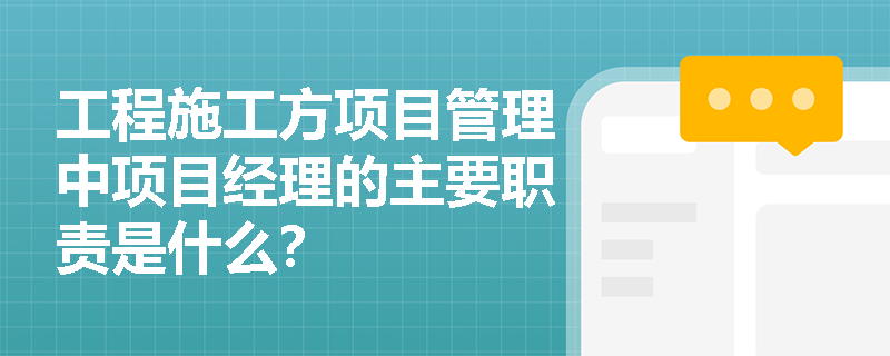 工程施工方项目管理中项目经理的主要职责是什么？