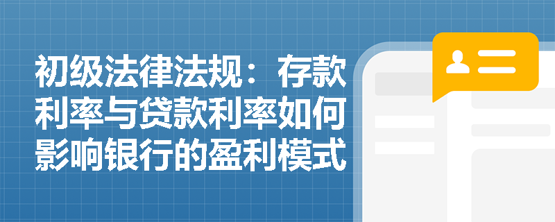 初级法律法规：存款利率与贷款利率如何影响银行的盈利模式？