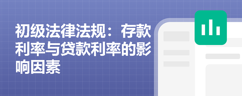 初级法律法规:存款利率与贷款利率的影响因素 初级法律法规:存款利率与贷款利率的影响因素