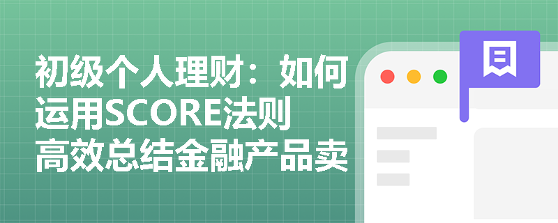 初级个人理财：如何运用SCORE法则高效总结金融产品卖点？