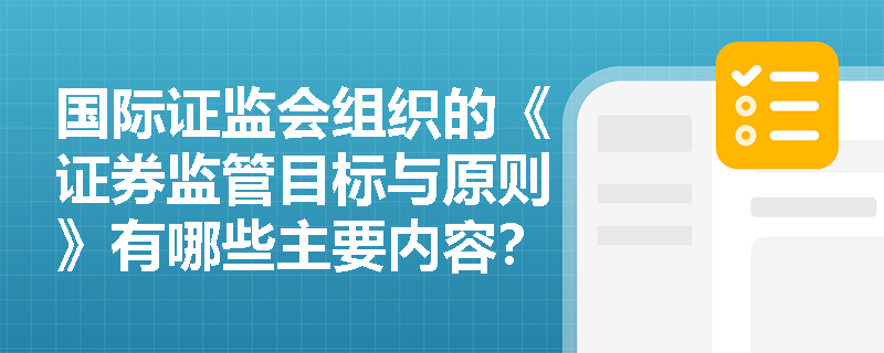 国际证监会组织的《证券监管目标与原则》有哪些主要内容？