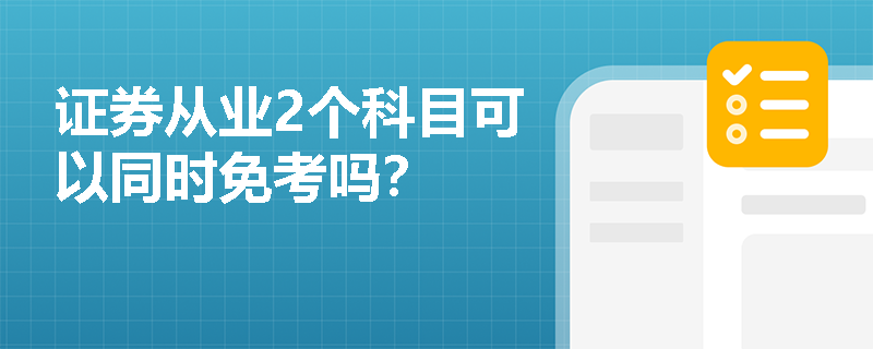 证券从业2个科目可以同时免考吗？