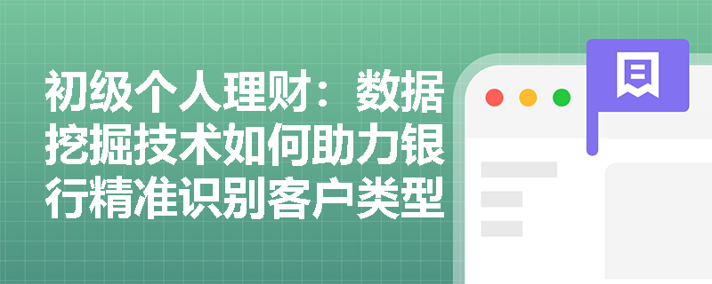 初级个人理财：数据挖掘技术如何助力银行精准识别客户类型？