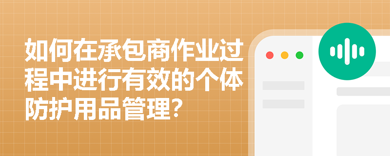 如何在承包商作业过程中进行有效的个体防护用品管理？