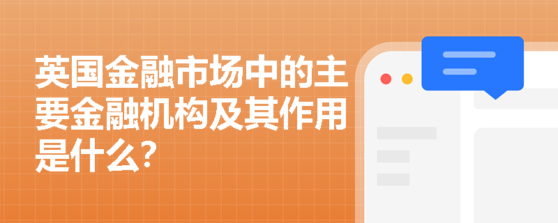 英国金融市场中的主要金融机构及其作用是什么? 英国金融市场中的主要金融机构及其作用是什么?