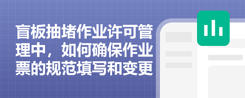 盲板抽堵作业许可管理中，如何确保作业票的规范填写和变更处理？