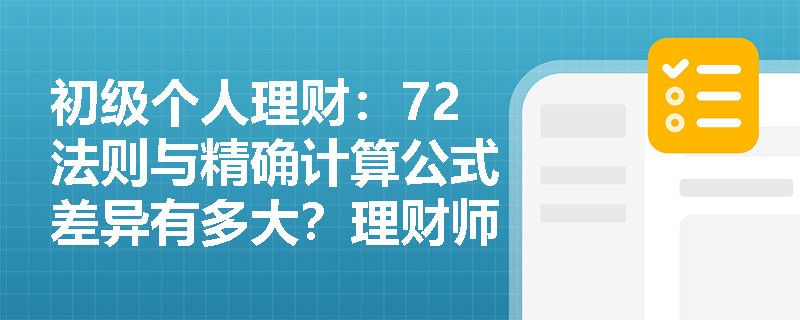 初级个人理财：72法则与精确计算公式差异有多大？理财师该如何选择使用时机？