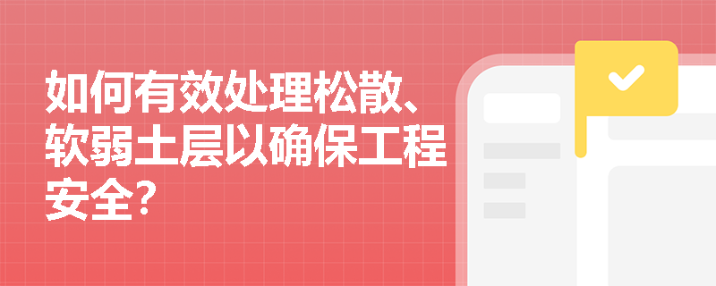 如何有效处理松散、软弱土层以确保工程安全？