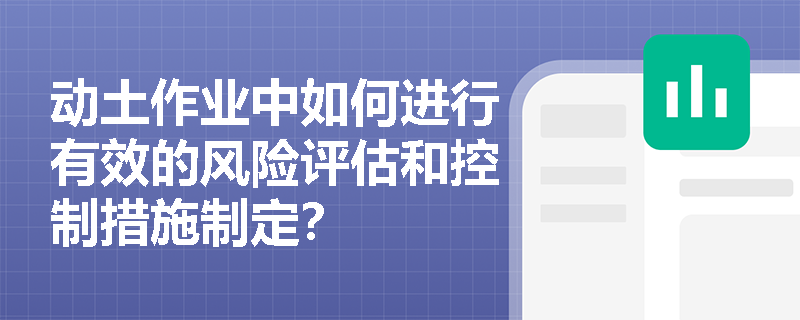 动土作业中如何进行有效的风险评估和控制措施制定? 动土作业中如何进行有效的风险评估和控制措施制定?