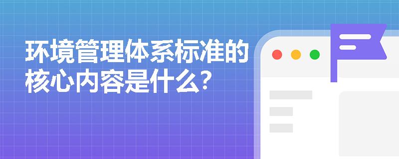 环境管理体系标准的核心内容是什么？