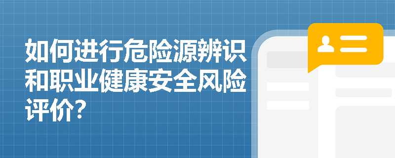 如何进行危险源辨识和职业健康安全风险评价？