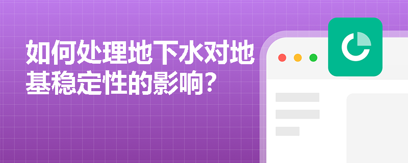 如何处理地下水对地基稳定性的影响？