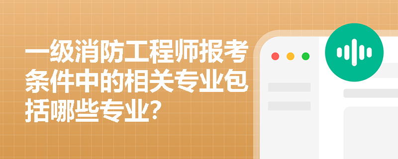 一级消防工程师报考条件中的相关专业包括哪些专业？