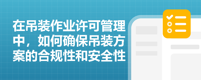 在吊装作业许可管理中，如何确保吊装方案的合规性和安全性？