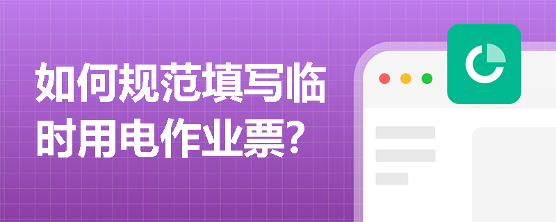 如何规范填写临时用电作业票？