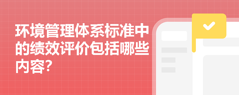 环境管理体系标准中的绩效评价包括哪些内容？