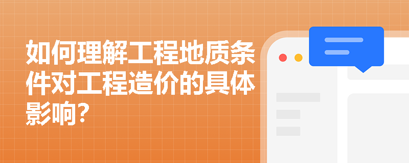 如何理解工程地质条件对工程造价的具体影响？