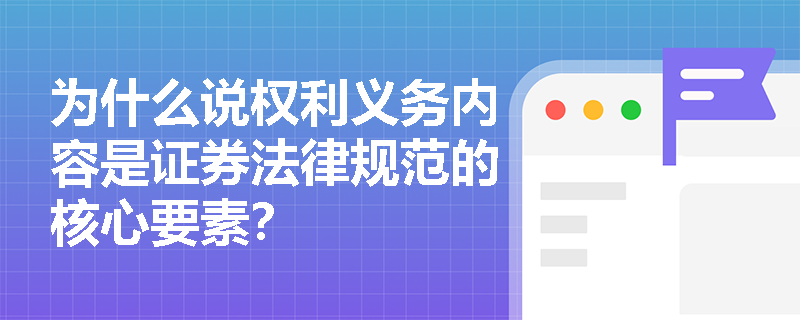 为什么说权利义务内容是证券法律规范的核心要素? 为什么说权利义务内容是证券法律规范的核心要素?