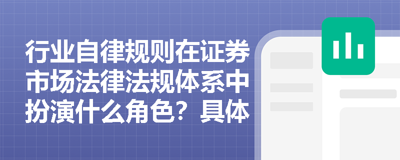 行业自律规则在证券市场法律法规体系中扮演什么角色?具体包含哪些内容? 行业自律规则在证券市场法律法规体系中扮演什么角色?具体包含哪些内容?