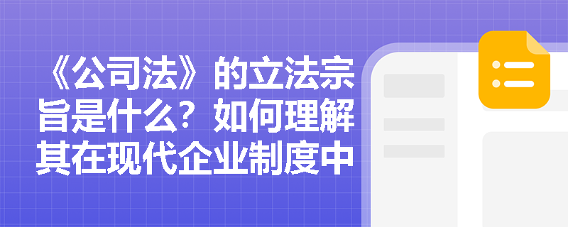 《公司法》的立法宗旨是什么?如何理解其在现代企业制度中的作用? 《公司法》的立法宗旨是什么?如何理解其在现代企业制度中的作用?