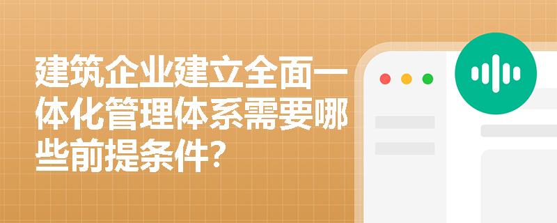 建筑企业建立全面一体化管理体系需要哪些前提条件？