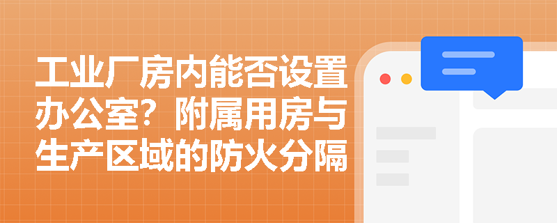 工业厂房内能否设置办公室？附属用房与生产区域的防火分隔应满足哪些强制性技术要求？