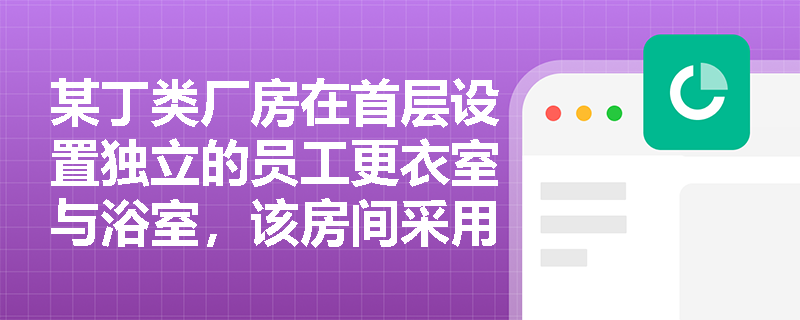 某丁类厂房在首层设置独立的员工更衣室与浴室，该房间采用耐火极限1.50h的防火隔墙和0.80h的楼板与其他区域分隔，且仅设一个通向厂房内部的乙级防火门作为疏散出口——此设计是否符合现行消防技术规范？请逐条剖析。