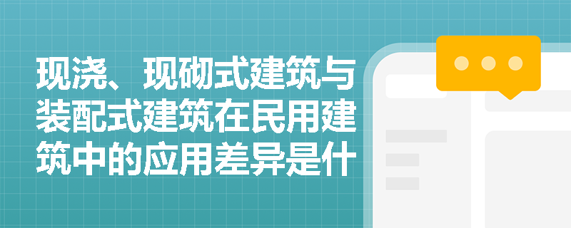 现浇、现砌式建筑与装配式建筑在民用建筑中的应用差异是什么？
