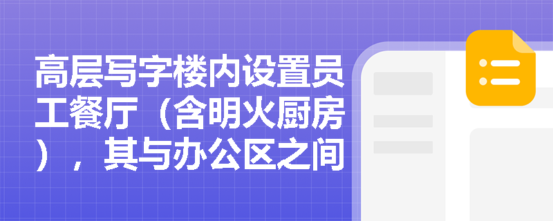高层写字楼内设置员工餐厅(含明火厨房),其与办公区之间的防火分隔是否可用防火卷帘替代防火墙? 高层写字楼内设置员工餐厅(含明火厨房),其与办公区之间的防火分隔是否可用防火卷帘替代防火墙?
