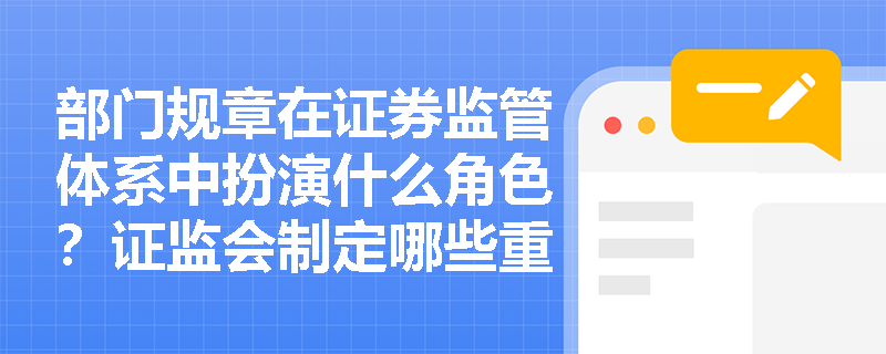 部门规章在证券监管体系中扮演什么角色?证监会制定哪些重要部门规章? 部门规章在证券监管体系中扮演什么角色?证监会制定哪些重要部门规章?